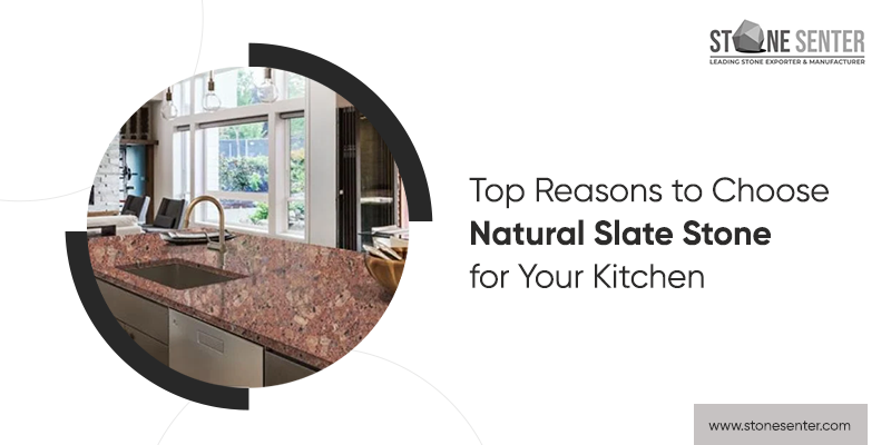 Top Reasons to Choose Natural Slate Stone for Your Kitchen